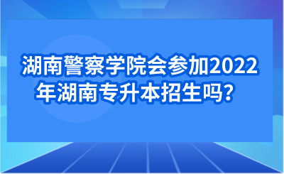 湖南警察學(xué)院會參加2022年湖南專升本招生嗎？.png