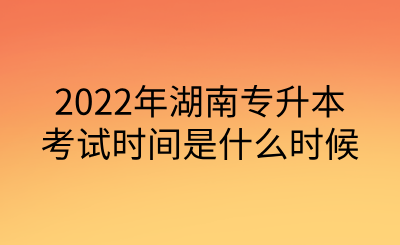 2022年湖南專(zhuān)升本考試時(shí)間是什么時(shí)候.png