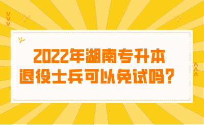 2022年湖南專升本退役士兵可以免試嗎？.png