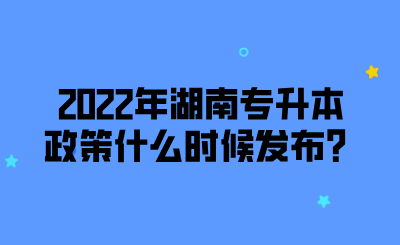 2022年湖南專升本政策什么時(shí)候發(fā)布？.png