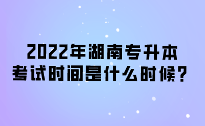 2022年湖南專升本考試時(shí)間是什么時(shí)候？.png