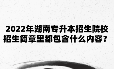 2022年湖南專升本招生院校招生簡章里都包含什么內(nèi)容？.png