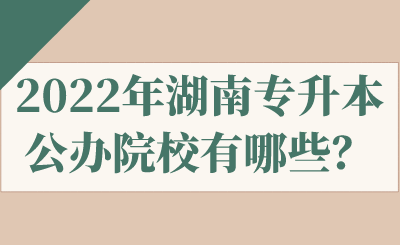 2022年湖南專升本公辦院校有哪些？.png