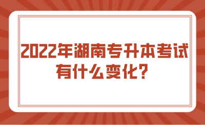 2022年湖南專升本考試有什么變化？.png