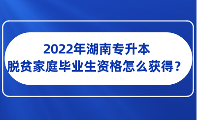 2022年湖南專升本脫貧家庭畢業(yè)生資格怎么獲得？.png