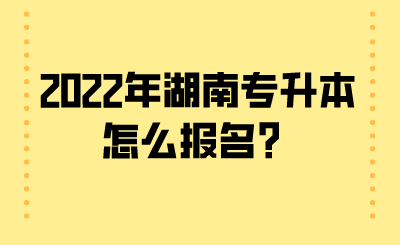 2022年湖南專升本怎么報名？.png