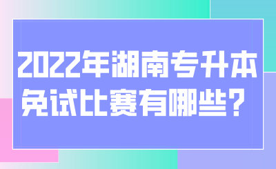 2022年湖南專升本免試比賽有哪些？.png