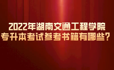 2022年湖南交通工程學(xué)院專(zhuān)升本考試參考書(shū)籍有哪些？.png