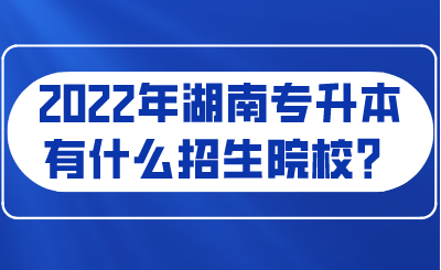 2022年湖南專升本有什么招生院校？.png