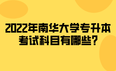 2022年南華大學(xué)專升本考試科目有哪些_.png