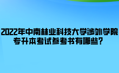 2022年中南林業(yè)科技大學(xué)涉外學(xué)院專升本考試參考書(shū)有哪些？.png