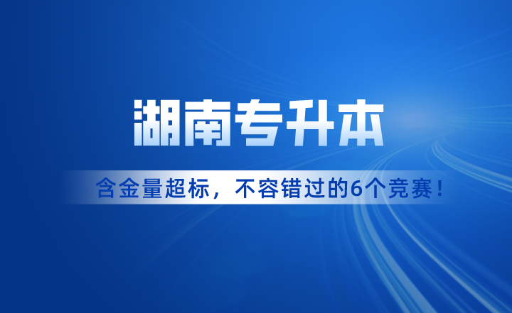 含金量超標(biāo)！湖南專升本考試不容錯(cuò)過的6個(gè)競(jìng)賽！