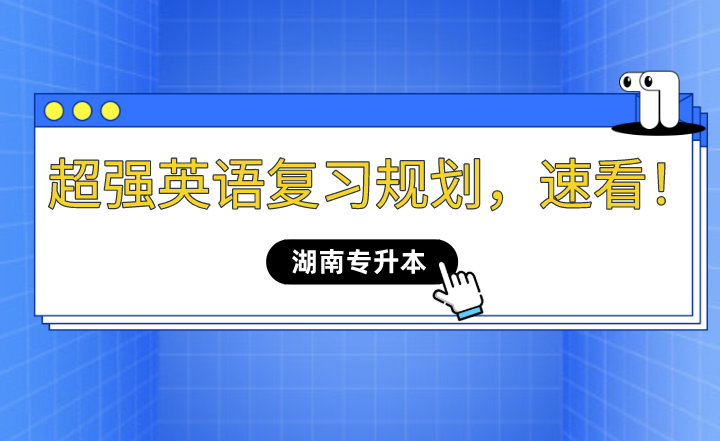 2023年湖南專升本超強英語復習規(guī)劃，速看！