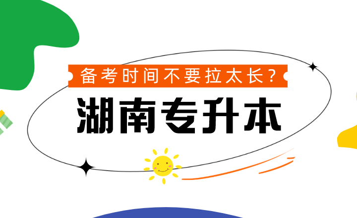 湖南專升本備考時(shí)間不要拉太長？到底可不可信？