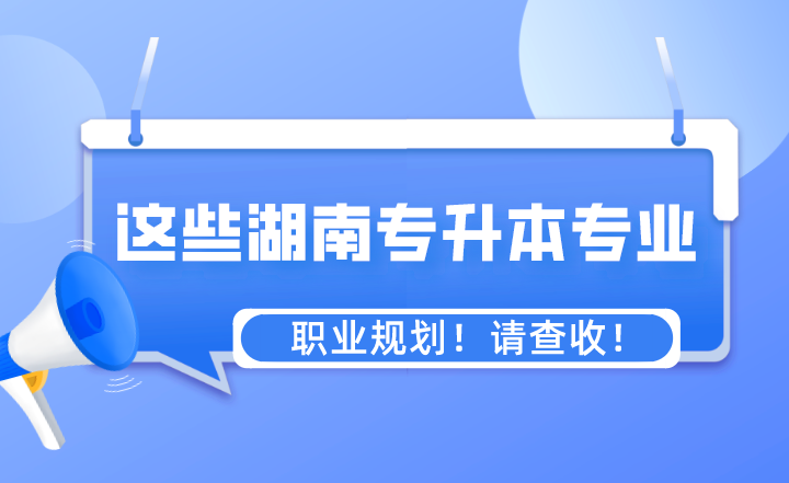 這些專業(yè)湖南專升本之后的職業(yè)規(guī)劃！請(qǐng)查收！