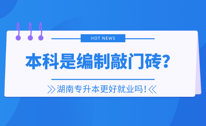 本科是編制敲門磚？湖南專升本更好就業(yè)嗎！