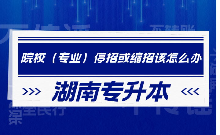 湖南專升本院校（專業(yè)）停招或縮招該怎么辦？