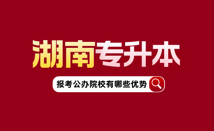 湖南專升本報(bào)考公辦院校有哪些優(yōu)勢？