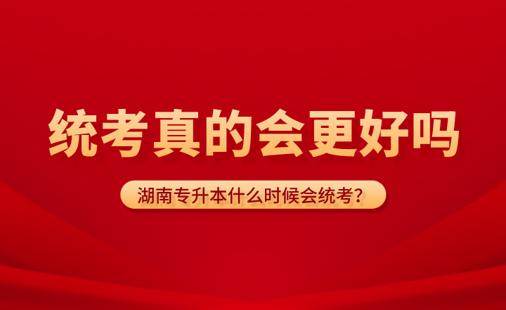 湖南專升本什么時(shí)候會(huì)統(tǒng)考？統(tǒng)考真的會(huì)更好嗎？