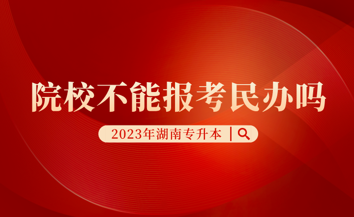 湖南專升本院校不能報(bào)考民辦嗎？