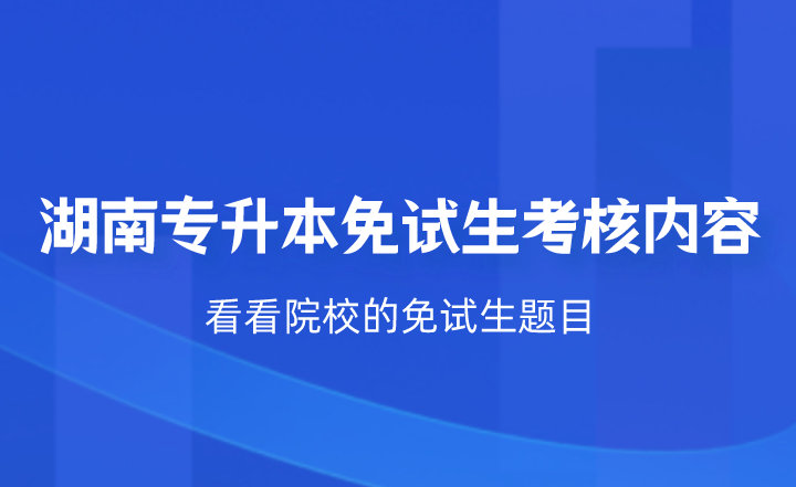 湖南專升本免試生考核什么？看看院校的免試生題目