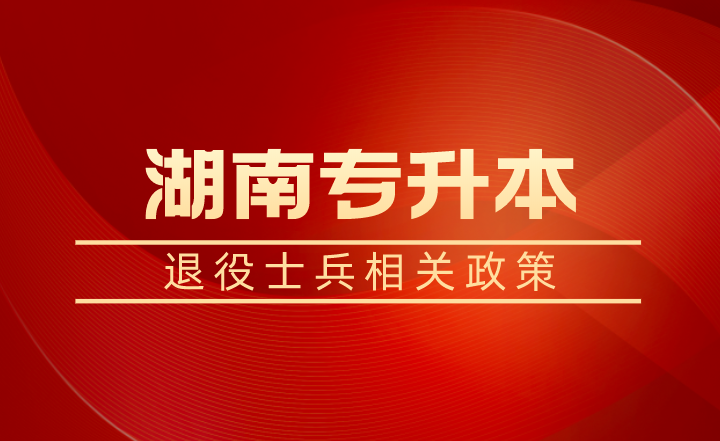 退役士兵除了湖南專升本免試還有學(xué)費(fèi)補(bǔ)償、代償，每年最高16000元！