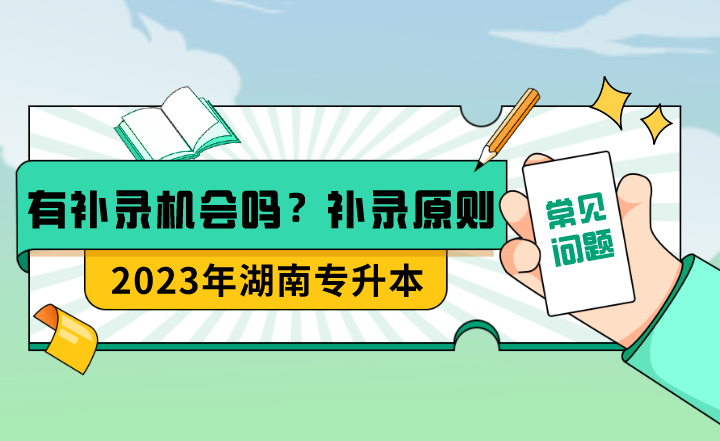 湖南專升本有補(bǔ)錄機(jī)會嗎？補(bǔ)錄的具體原則是什么？