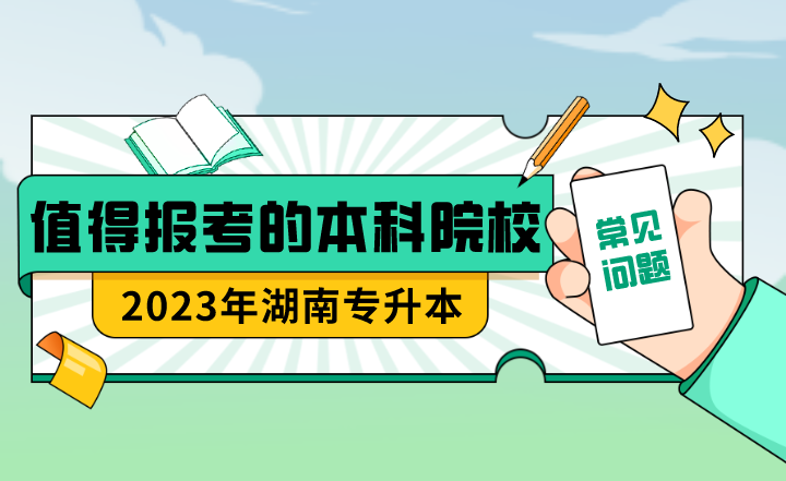 23年湖南專升本值得報(bào)考的本科院校？