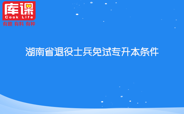 湖南省退役士兵免試專升本條件