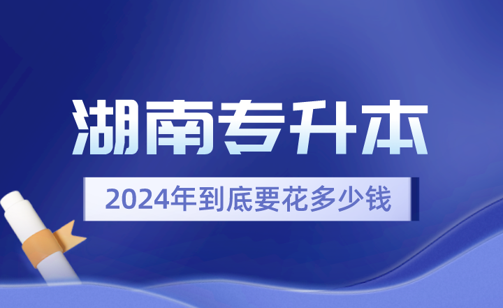 2024年湖南專升本到底要花多少錢？