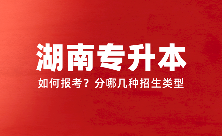 2024年湖南專升本如何報(bào)考？分哪幾種招生類型？權(quán)威答疑