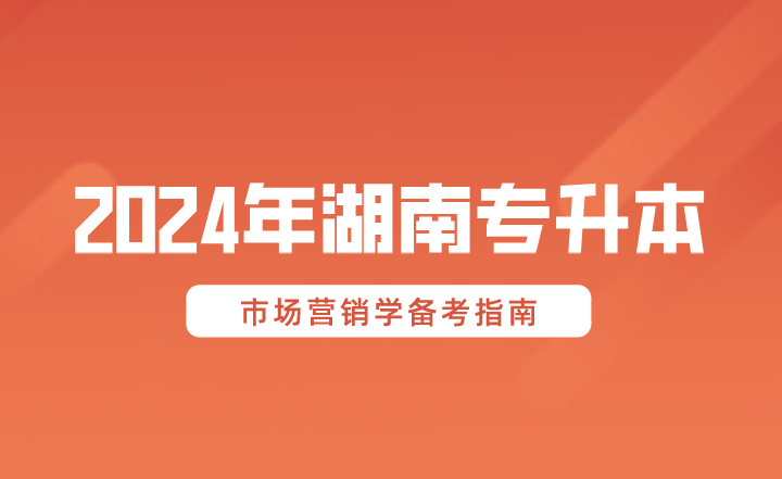 2024年湖南專升本市場營銷學備考指南