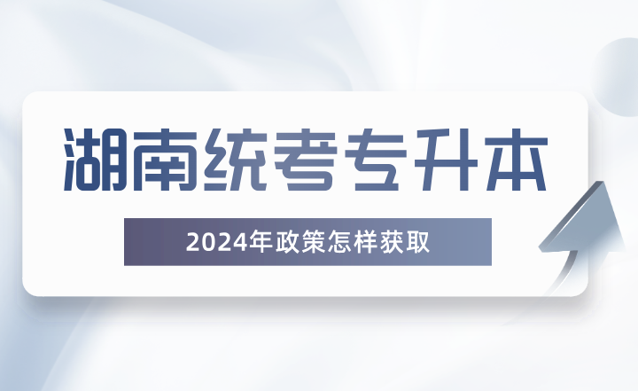 湖南統(tǒng)考專升本政策怎樣獲?。? width=