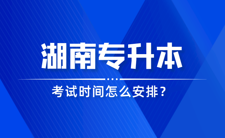 2024年湖南專升本考試時間怎么安排？