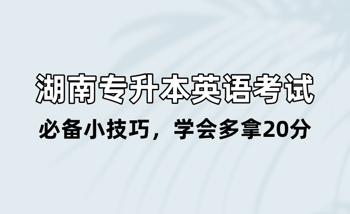 湖南專(zhuān)升本英語(yǔ)考試必備小技巧，學(xué)會(huì)多拿20分