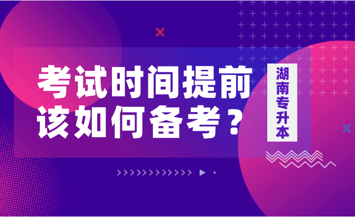 如果湖南專升本考試時間提前，該如何備考？