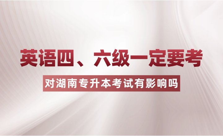 英語四、六級一定要考？對湖南專升本考試有影響嗎？