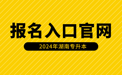 2024年湖南專升本報(bào)名入口官網(wǎng)