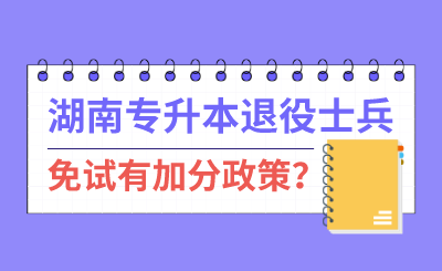 湖南專升本退伍士兵免試有加分政策？