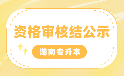 2024年湖南專升本考試專項生報名審核結(jié)果，部分生源高校公示匯總