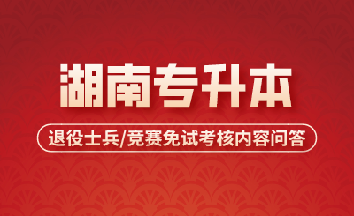 湖南專升本退役士兵/競(jìng)賽免試考核內(nèi)容問答