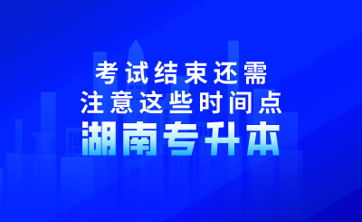 2024年湖南專升本考試結(jié)束還需注意這些時間點