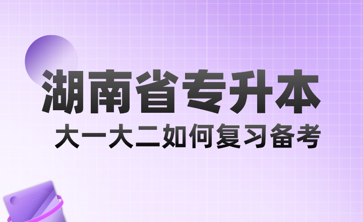 湖南省專升本大一大二如何復(fù)習(xí)備考？