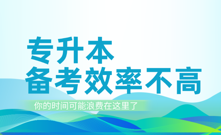 專升本備考效率不高？你的時(shí)間可能浪費(fèi)在這里了！