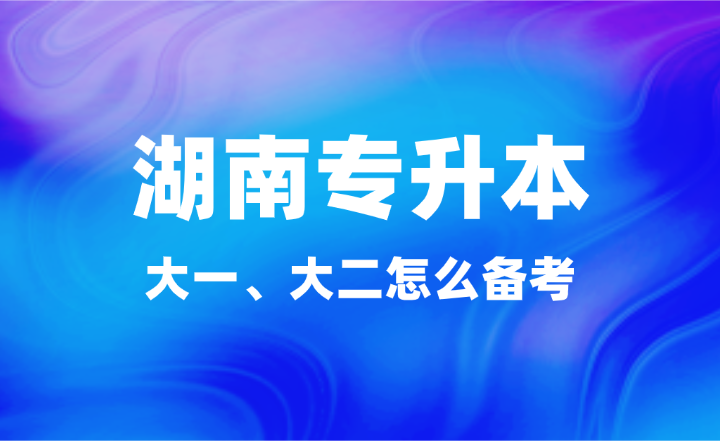 大一、大二怎么備考湖南專升本？