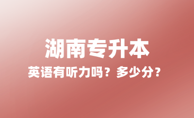 2025年湖南專升本英語(yǔ)有聽力嗎？多少分？