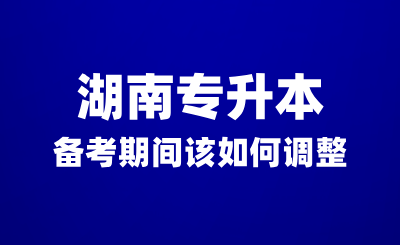 湖南專升本備考期間沒有動力？該如何調(diào)整？