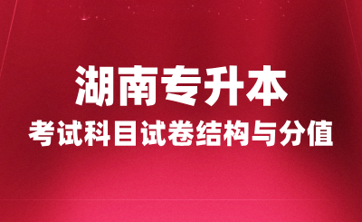 湖南專升本考試科目試卷結(jié)構與分值，2025年備考建議！