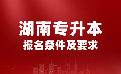 2025年湖南專升本報名條件是什么？有哪些要求？