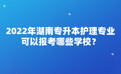 2022年湖南專升本護(hù)理專業(yè)可以報(bào)考哪些學(xué)校？(圖1)